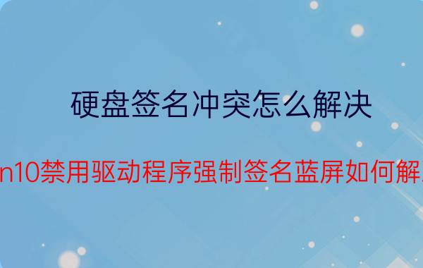 硬盘签名冲突怎么解决 win10禁用驱动程序强制签名蓝屏如何解决？